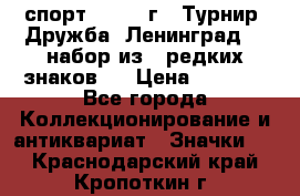 1.1) спорт : 1982 г - Турнир “Дружба“ Ленинград  ( набор из 6 редких знаков ) › Цена ­ 1 589 - Все города Коллекционирование и антиквариат » Значки   . Краснодарский край,Кропоткин г.